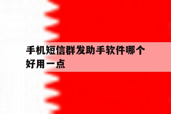 手机短信群发助手软件哪个好用一点 手机短信群发助手软件哪个好用一点