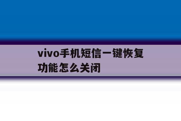 vivo手机短信一键恢复功能怎么关闭 vivo手机短信一键恢复功能怎么关闭
