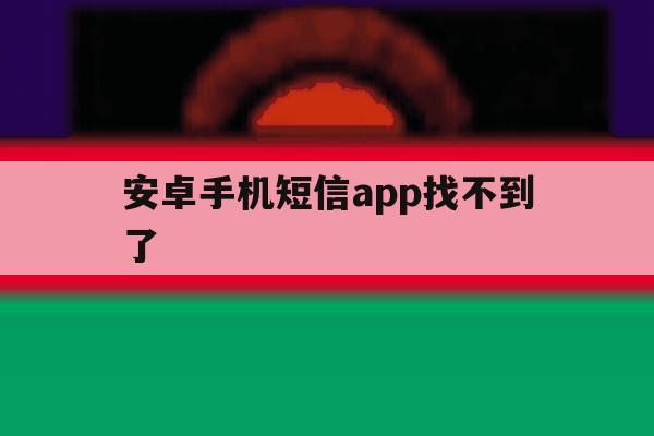 安卓手机短信app找不到了 安卓手机短信app找不到了
