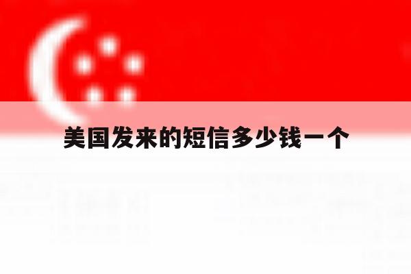 美国发来的短信多少钱一个 美国发来的短信多少钱一个