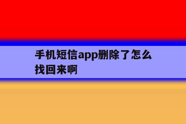 手机短信app删除了怎么找回来啊 手机短信app删除了怎么找回来啊