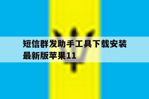 包含短信群发助手工具下载安装最新版苹果11的词条 包含短信群发助手工具下载安装最新版苹果11的词条