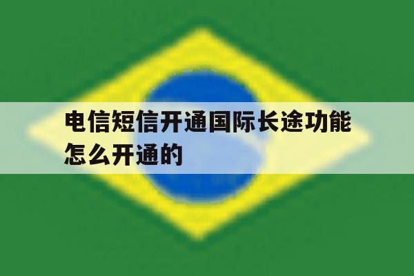 电信短信开通国际长途功能怎么开通的 电信短信开通国际长途功能怎么开通的