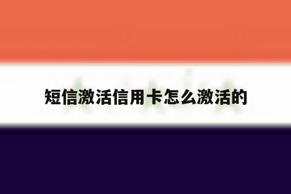 短信激活信用卡怎么激活的 短信激活信用卡怎么激活的
