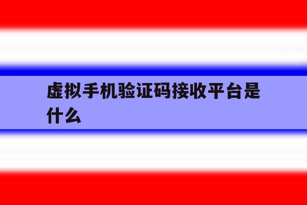 虚拟手机验证码接收平台是什么 虚拟手机验证码接收平台是什么