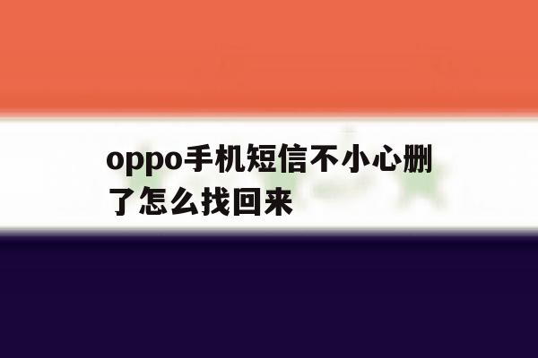 oppo手机短信不小心删了怎么找回来 oppo手机短信不小心删了怎么找回来