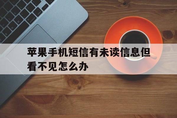 苹果手机短信有未读信息但看不见怎么办 苹果手机短信有未读信息但看不见怎么办