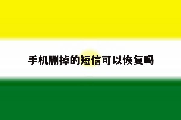 手机删掉的短信可以恢复吗 手机删掉的短信可以恢复吗