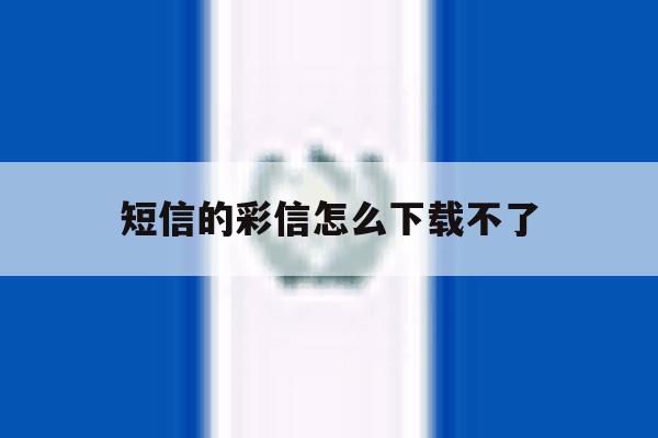短信的彩信怎么下载不了 短信的彩信怎么下载不了