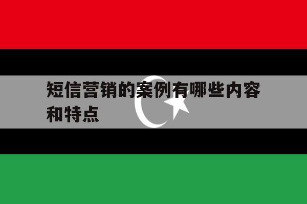 短信营销的案例有哪些内容和特点 短信营销的案例有哪些内容和特点
