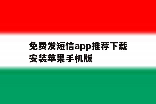 免费发短信app推荐下载安装苹果手机版的简单介绍 免费发短信app推荐下载安装苹果手机版的简单介绍