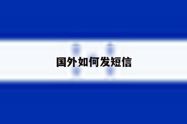 国外如何发短信 国外如何发短信