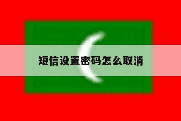 短信设置密码怎么取消 短信设置密码怎么取消