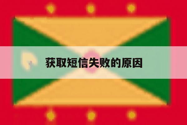 获取短信失败的原因 获取短信失败的原因