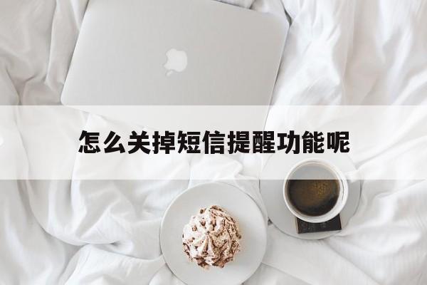怎么关掉短信提醒功能呢 怎么关掉短信提醒功能呢
