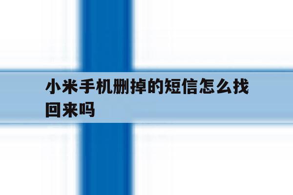 小米手机删掉的短信怎么找回来吗 小米手机删掉的短信怎么找回来吗