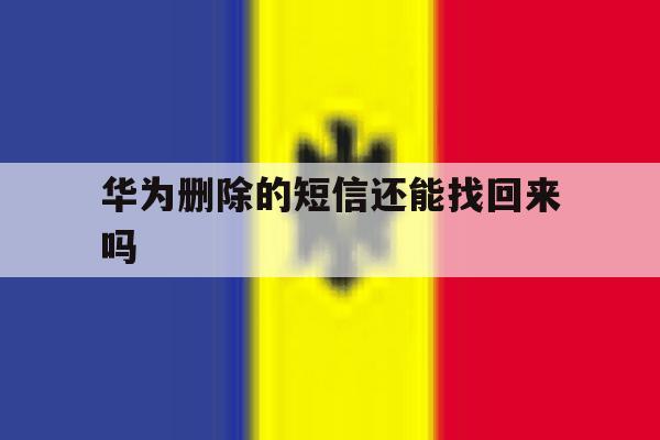 华为删除的短信还能找回来吗 华为删除的短信还能找回来吗