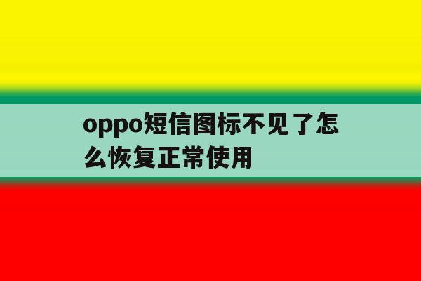 oppo短信图标不见了怎么恢复正常使用 oppo短信图标不见了怎么恢复正常使用