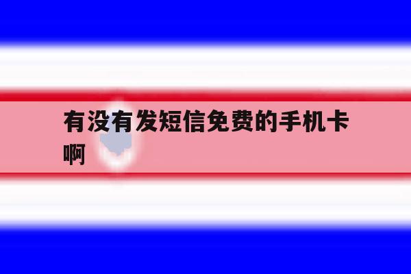 有没有发短信免费的手机卡啊 有没有发短信免费的手机卡啊