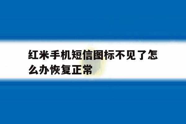 红米手机短信图标不见了怎么办恢复正常 红米手机短信图标不见了怎么办恢复正常