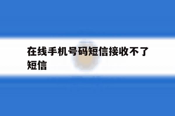 在线手机号码短信接收不了短信 在线手机号码短信接收不了短信