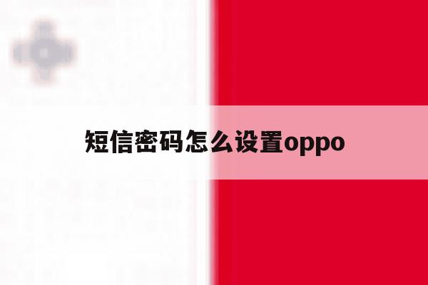 短信密码怎么设置oppo 短信密码怎么设置oppo