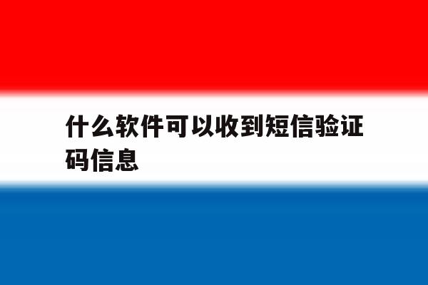 什么软件可以收到短信验证码信息 什么软件可以收到短信验证码信息