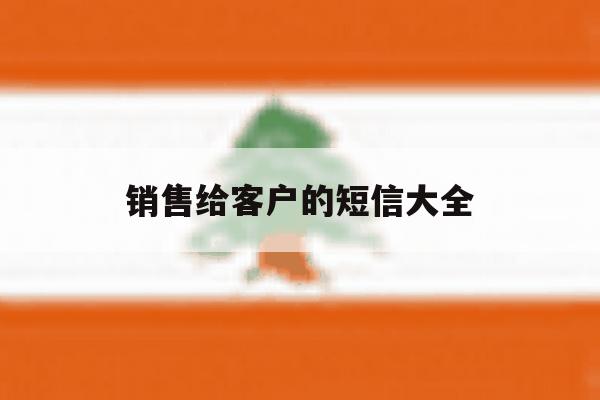销售给客户的短信大全 销售给客户的短信大全