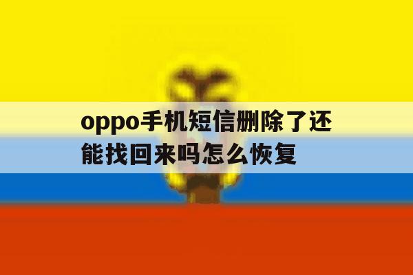 oppo手机短信删除了还能找回来吗怎么恢复 oppo手机短信删除了还能找回来吗怎么恢复