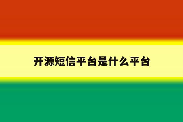 开源短信平台是什么平台 开源短信平台是什么平台