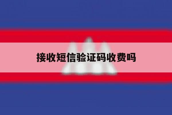 接收短信验证码收费吗 接收短信验证码收费吗