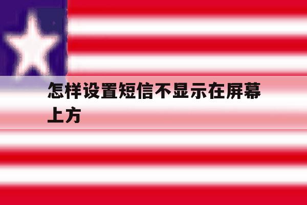 怎样设置短信不显示在屏幕上方 怎样设置短信不显示在屏幕上方