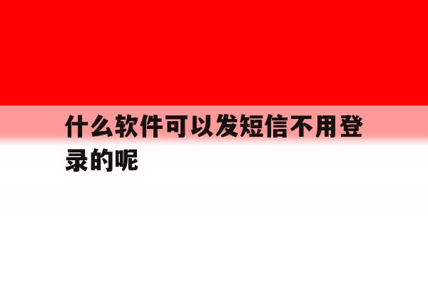 什么软件可以发短信不用登录的呢 什么软件可以发短信不用登录的呢