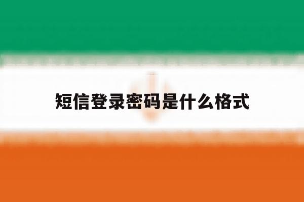 短信登录密码是什么格式 短信登录密码是什么格式