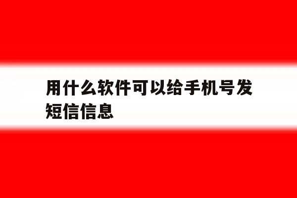 用什么软件可以给手机号发短信信息 用什么软件可以给手机号发短信信息