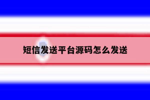 短信发送平台源码怎么发送 短信发送平台源码怎么发送