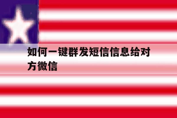如何一键群发短信信息给对方微信 如何一键群发短信信息给对方微信