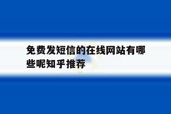 免费发短信的在线网站有哪些呢知乎推荐 免费发短信的在线网站有哪些呢知乎推荐