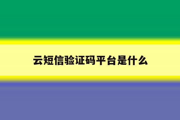 云短信验证码平台是什么 云短信验证码平台是什么