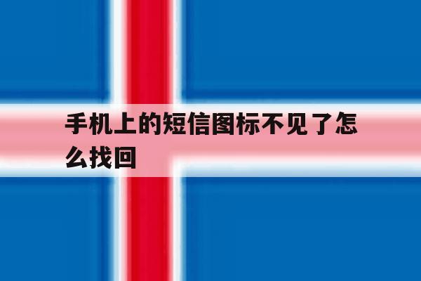 手机上的短信图标不见了怎么找回 手机上的短信图标不见了怎么找回