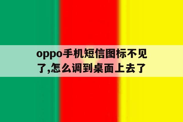 oppo手机短信图标不见了,怎么调到桌面上去了 oppo手机短信图标不见了,怎么调到桌面上去了
