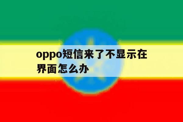 oppo短信来了不显示在界面怎么办 oppo短信来了不显示在界面怎么办