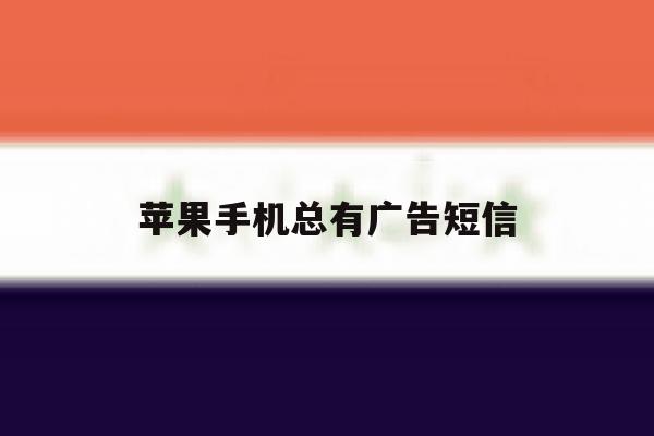 苹果手机总有广告短信 苹果手机总有广告短信