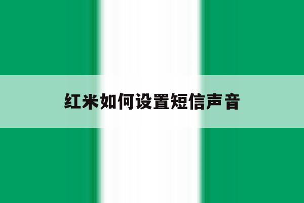 红米如何设置短信声音 红米如何设置短信声音