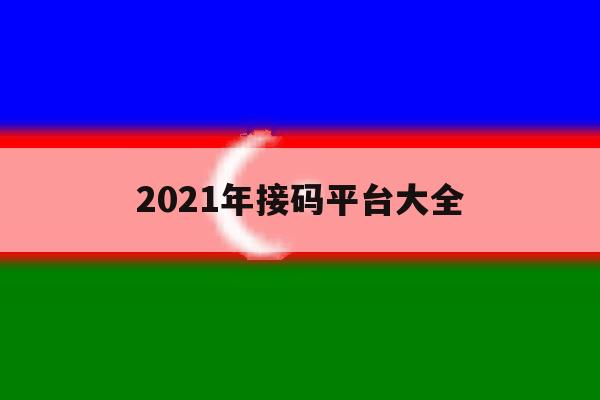 关于2021年接码平台大全的信息 关于2021年接码平台大全的信息