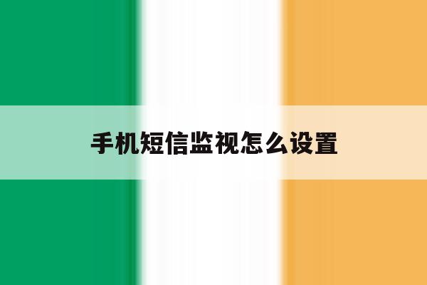 手机短信监视怎么设置 手机短信监视怎么设置