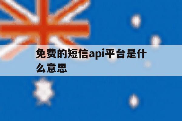 免费的短信api平台是什么意思 免费的短信api平台是什么意思
