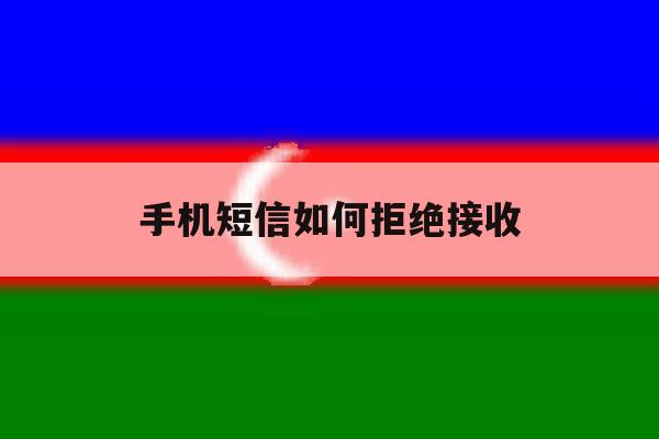 手机短信如何拒绝接收 手机短信如何拒绝接收