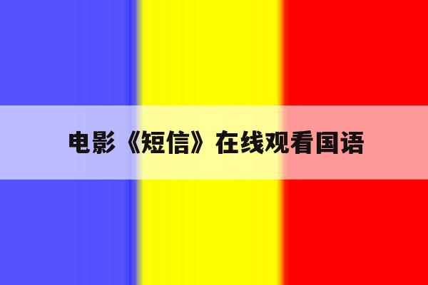 关于电影《短信》在线观看国语的信息 关于电影《短信》在线观看国语的信息