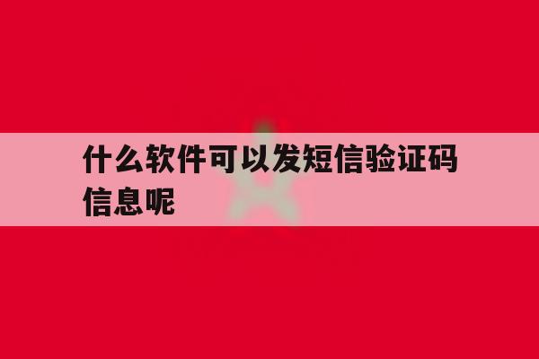 什么软件可以发短信验证码信息呢 什么软件可以发短信验证码信息呢